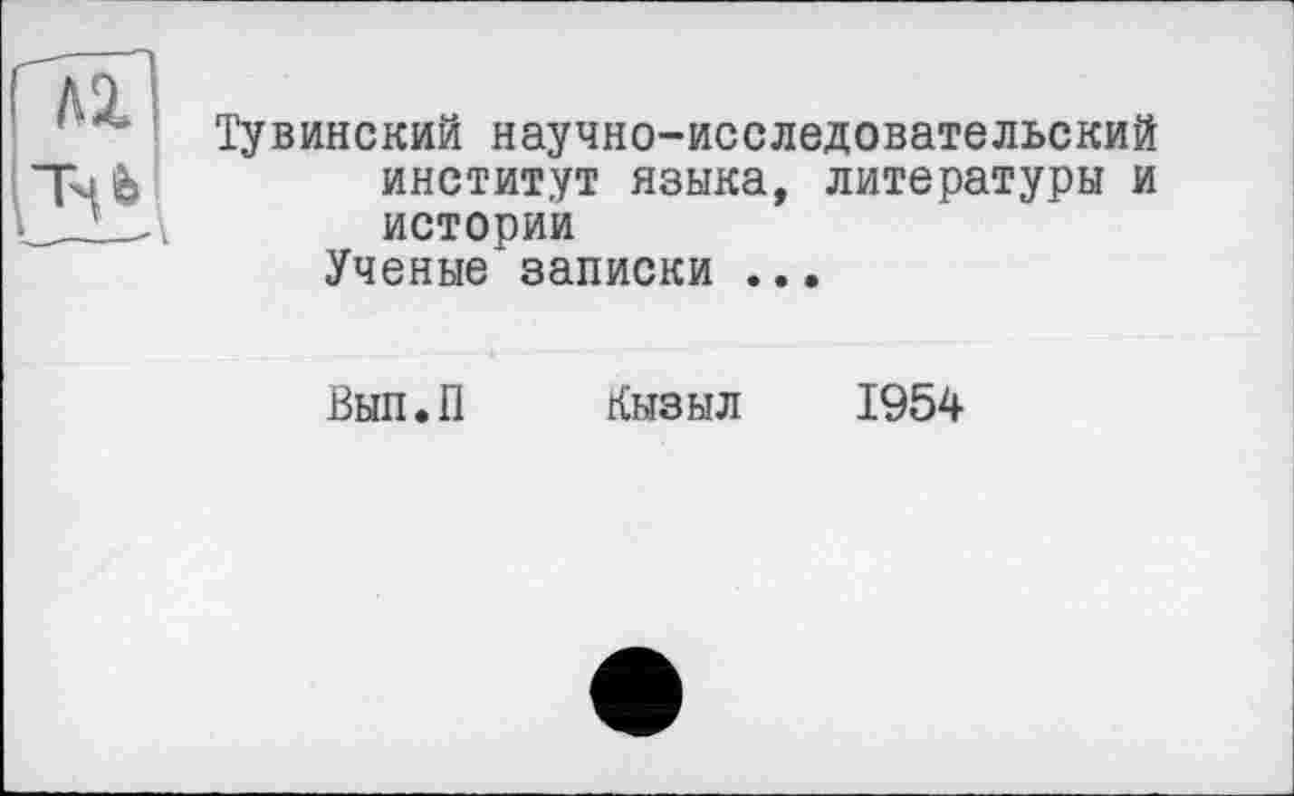 ﻿Тувинский научно-исследовательский институт языка, литературы и истории
Ученые записки ...
Вып.П Кызыл 1954